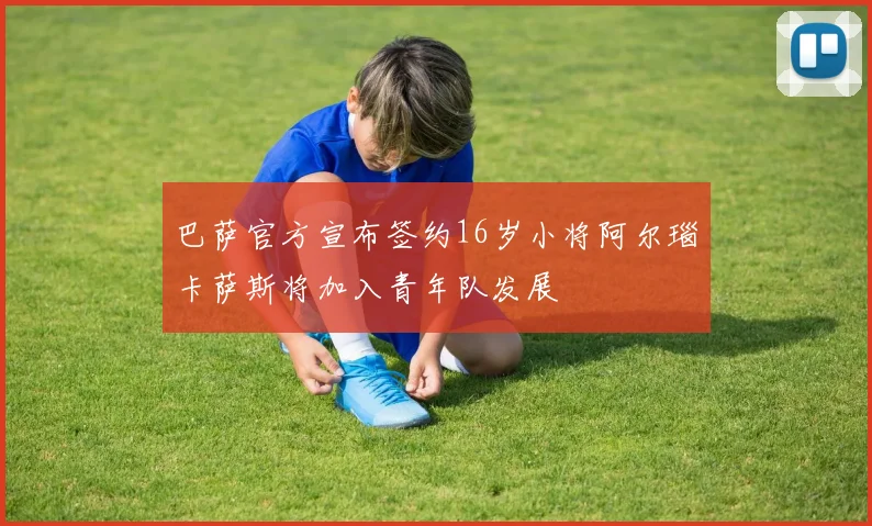 巴萨官方宣布签约16岁小将阿尔瑙卡萨斯将加入青年队发展